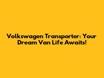 Volkswagen Transporter: Your Dream Van Life Awaits!
