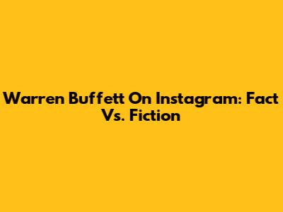 Warren Buffett On Instagram: Fact Vs. Fiction