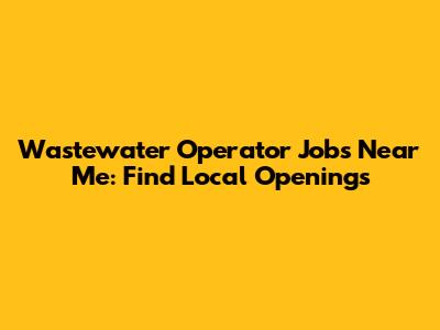 Wastewater Operator Jobs Near Me: Find Local Openings