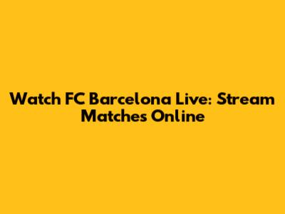 Watch FC Barcelona Live: Stream Matches Online