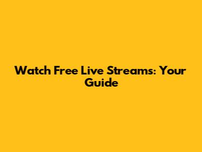 Watch Free Live Streams: Your Guide