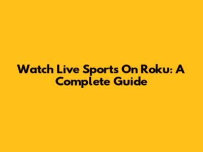 Watch Live Sports On Roku: A Complete Guide