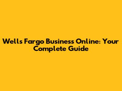 Wells Fargo Business Online: Your Complete Guide