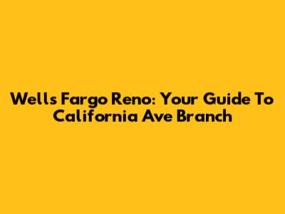 Wells Fargo Reno: Your Guide To California Ave Branch