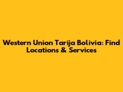 Western Union Tarija Bolivia: Find Locations & Services