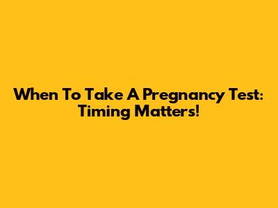 When To Take A Pregnancy Test: Timing Matters!