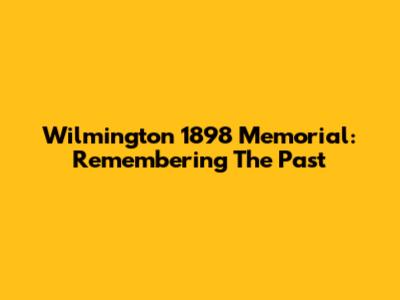 Wilmington 1898 Memorial: Remembering The Past