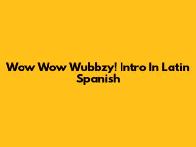 Wow Wow Wubbzy! Intro In Latin Spanish