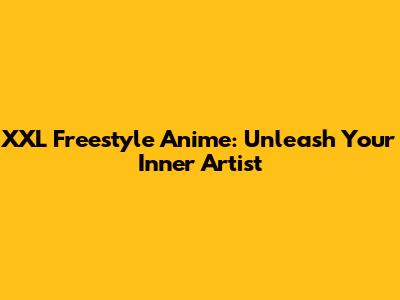 XXL Freestyle Anime: Unleash Your Inner Artist