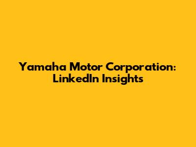 Yamaha Motor Corporation: LinkedIn Insights