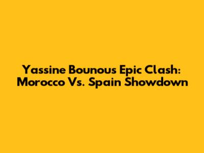 Yassine Bounou's Epic Clash: Morocco Vs. Spain Showdown