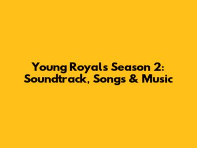 Young Royals Season 2: Soundtrack, Songs & Music