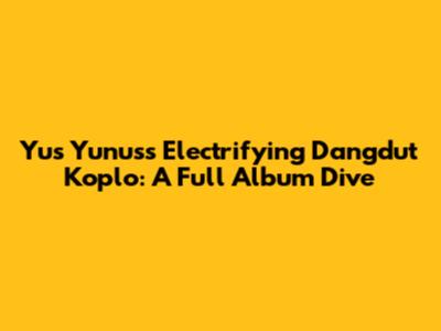 Yus Yunus's Electrifying Dangdut Koplo: A Full Album Dive